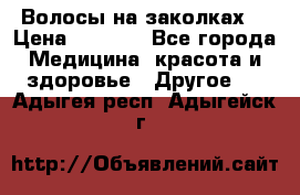 Волосы на заколках! › Цена ­ 3 500 - Все города Медицина, красота и здоровье » Другое   . Адыгея респ.,Адыгейск г.